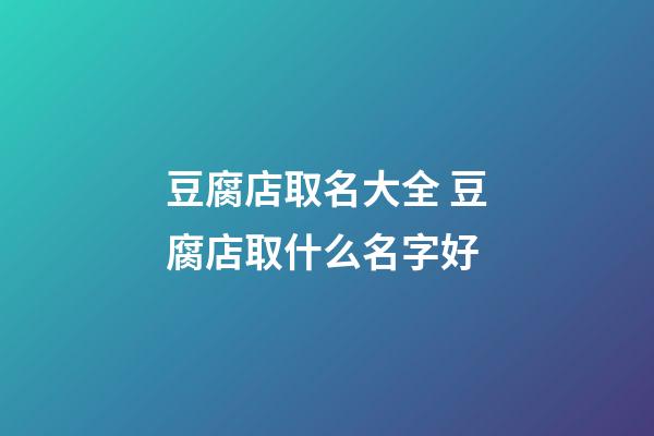 豆腐店取名大全 豆腐店取什么名字好-第1張-店鋪起名-玄機(jī)派